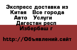 Экспресс доставка из Китая - Все города Авто » Услуги   . Дагестан респ.,Избербаш г.